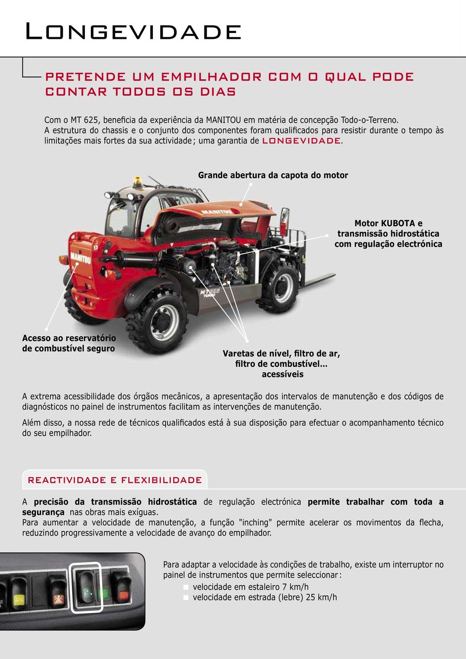 Grande abertura da capota do motor Motor KUBOTA e transmissão hidrostática com regulação electrónica Acesso ao reservatório de combustível seguro Varetas de nível, filtro de ar, filtro de combustível