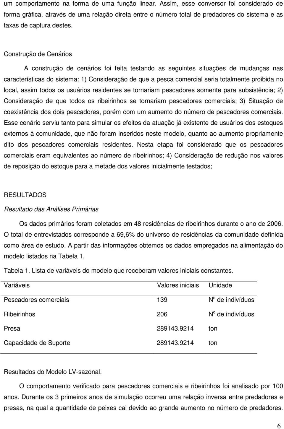 Construção de Cenários A construção de cenários foi feita testando as seguintes situações de mudanças nas características do sistema: 1) Consideração de que a pesca comercial seria totalmente