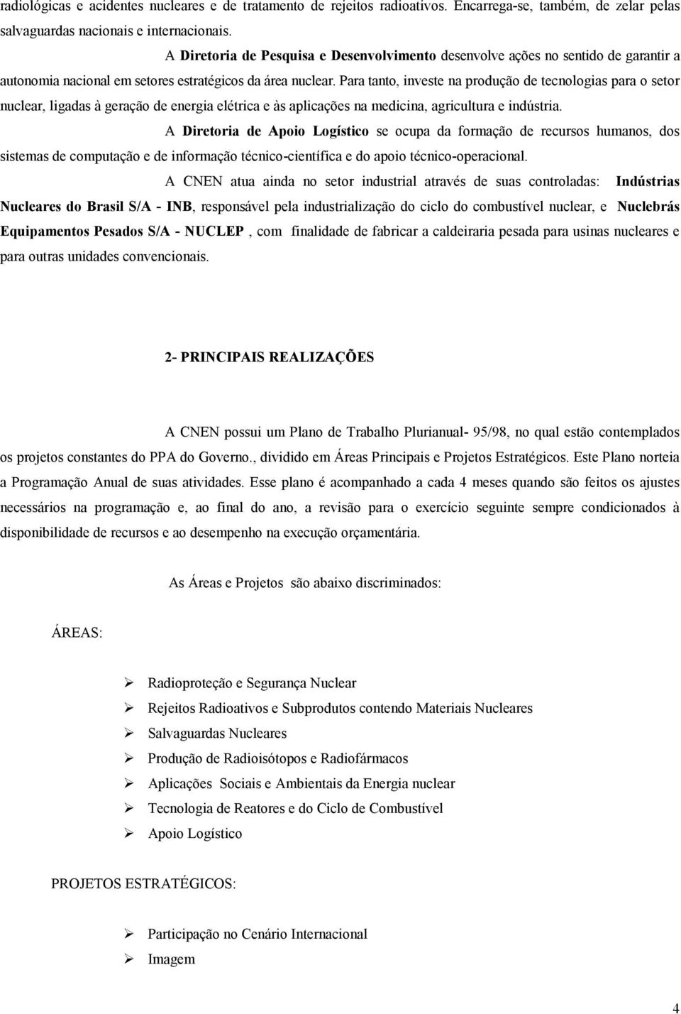 Para tanto, investe na produção de tecnologias para o setor nuclear, ligadas à geração de energia elétrica e às aplicações na medicina, agricultura e indústria.