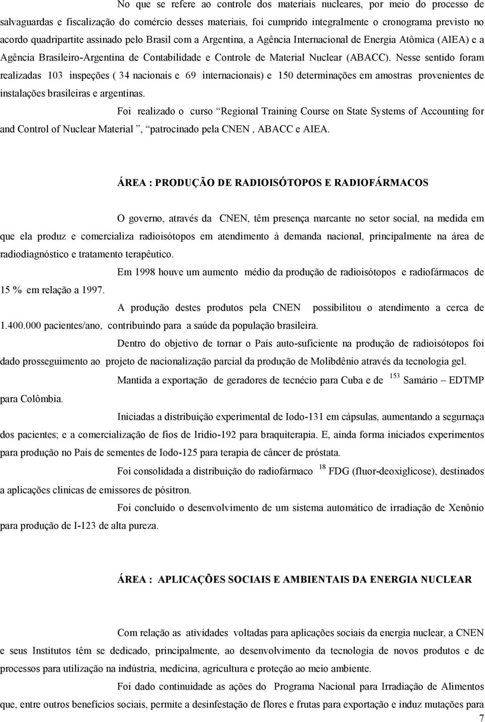 Nesse sentido foram realizadas 103 inspeções ( 34 nacionais e 69 internacionais) e 150 determinações em amostras provenientes de instalações brasileiras e argentinas.