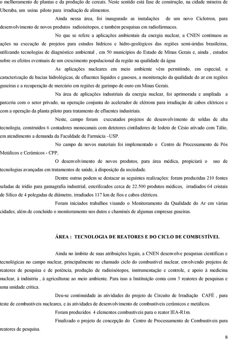 No que se refere a aplicações ambientais da energia nuclear, a CNEN continuou as ações na execução de projetos para estudos hídricos e hidro-geológicos das regiões semi-áridas brasileiras, utilizando