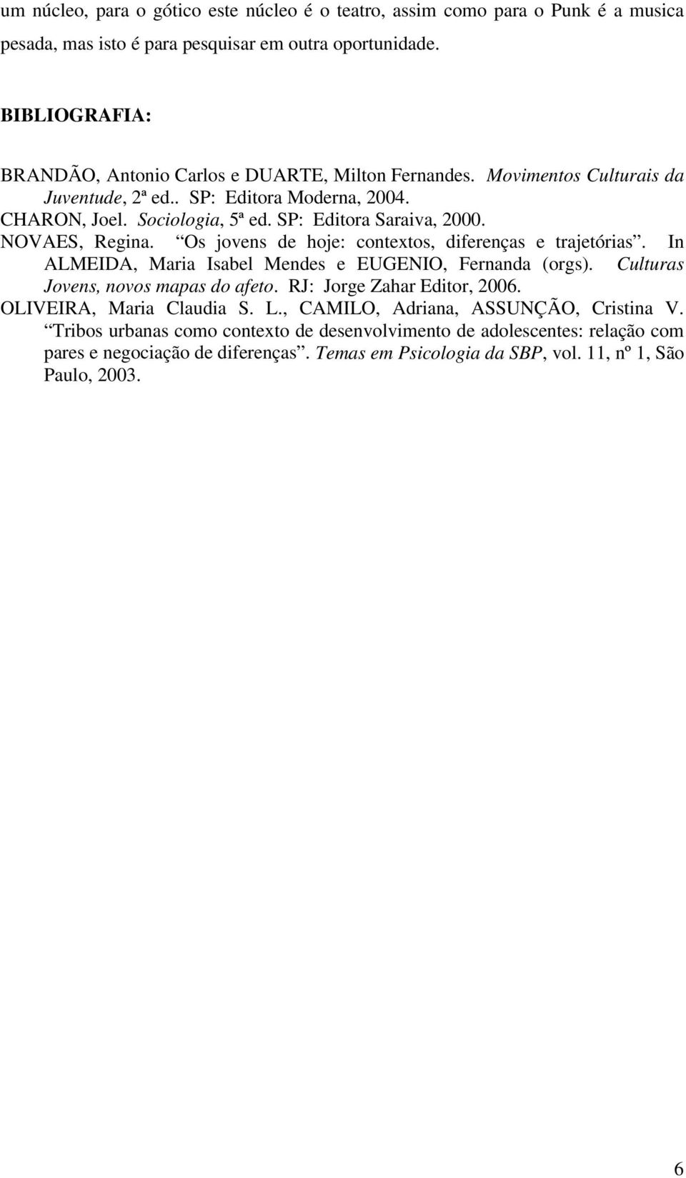 NOVAES, Regina. Os jovens de hoje: contextos, diferenças e trajetórias. In ALMEIDA, Maria Isabel Mendes e EUGENIO, Fernanda (orgs). Culturas Jovens, novos mapas do afeto.