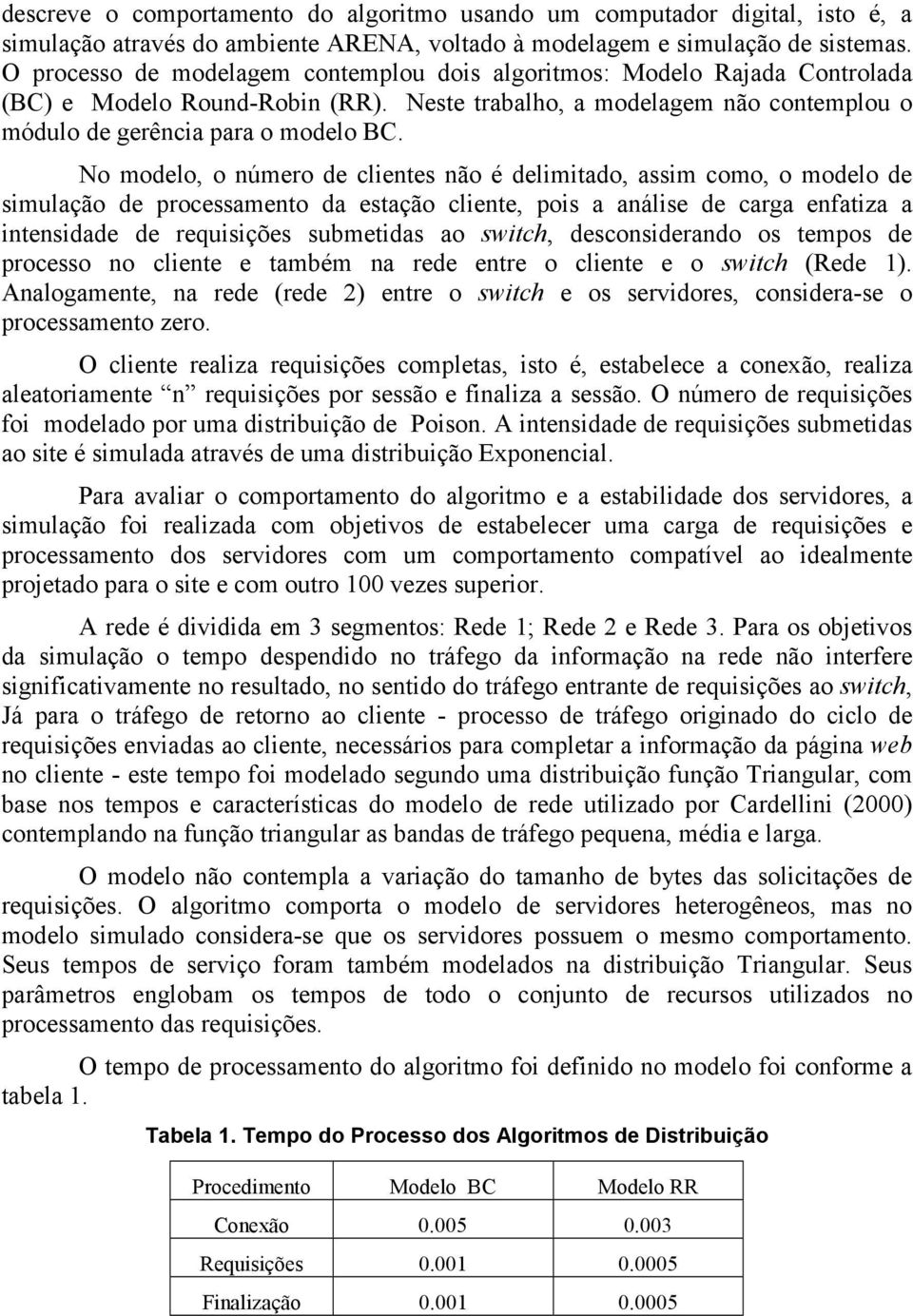 No modelo, o número de clientes não é delimitado, assim como, o modelo de simulação de processamento da estação cliente, pois a análise de carga enfatiza a intensidade de requisições submetidas ao