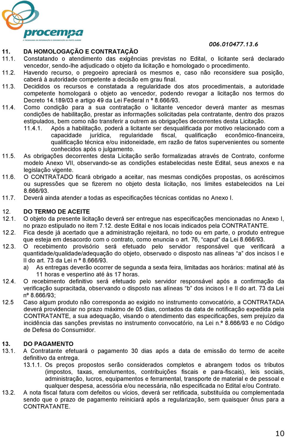 Decididos os recursos e constatada a regularidade dos atos procedimentais, a autoridade competente homologará o objeto ao vencedor, podendo revogar a licitação nos termos do Decreto 14.