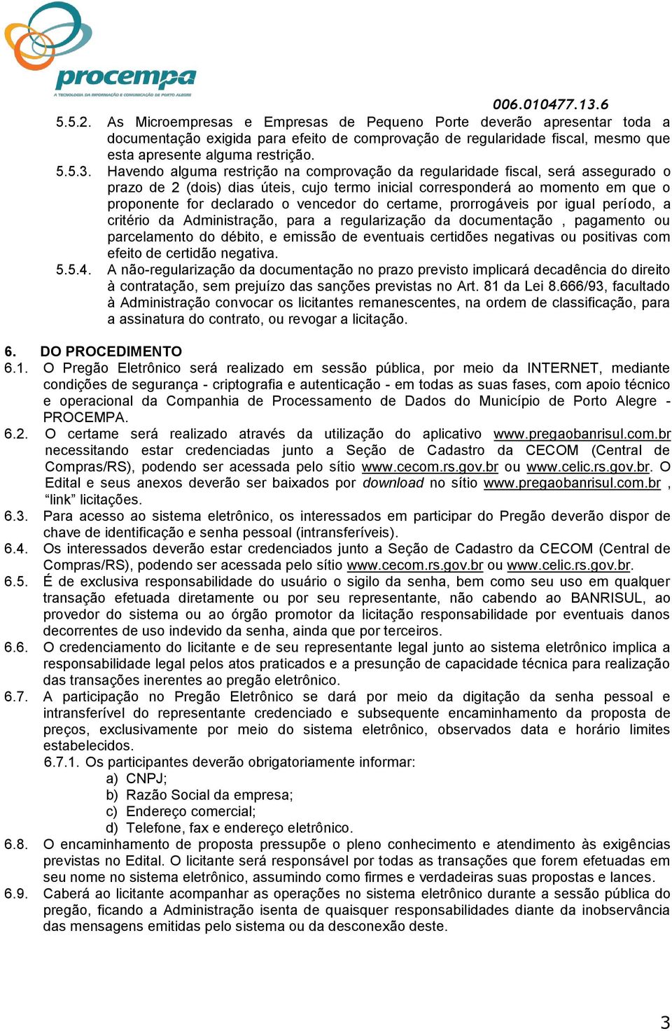 vencedor do certame, prorrogáveis por igual período, a critério da Administração, para a regularização da documentação, pagamento ou parcelamento do débito, e emissão de eventuais certidões negativas