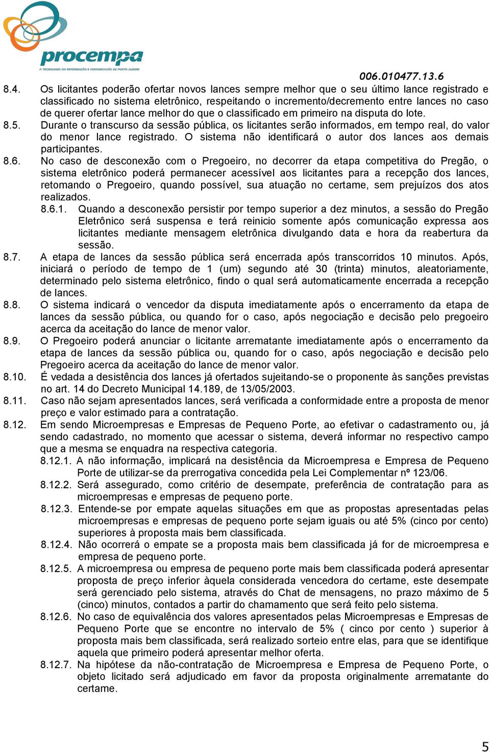 Durante o transcurso da sessão pública, os licitantes serão informados, em tempo real, do valor do menor lance registrado. O sistema não identificará o autor dos lances aos demais participantes. 8.6.