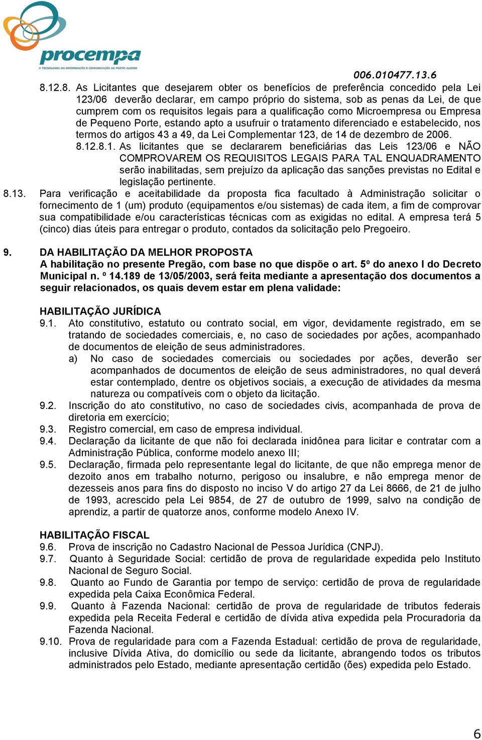 14 de dezembro de 2006. 8.12.8.1. As licitantes que se declararem beneficiárias das Leis 123/06 e NÃO COMPROVAREM OS REQUISITOS LEGAIS PARA TAL ENQUADRAMENTO serão inabilitadas, sem prejuízo da