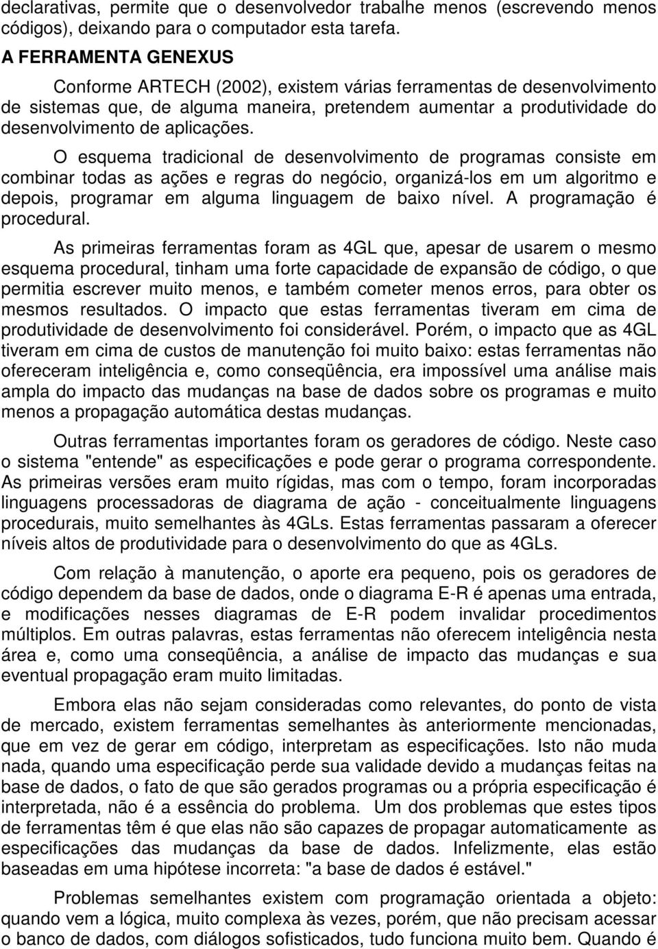 O esquema tradicional de desenvolvimento de programas consiste em combinar todas as ações e regras do negócio, organizá-los em um algoritmo e depois, programar em alguma linguagem de baixo nível.