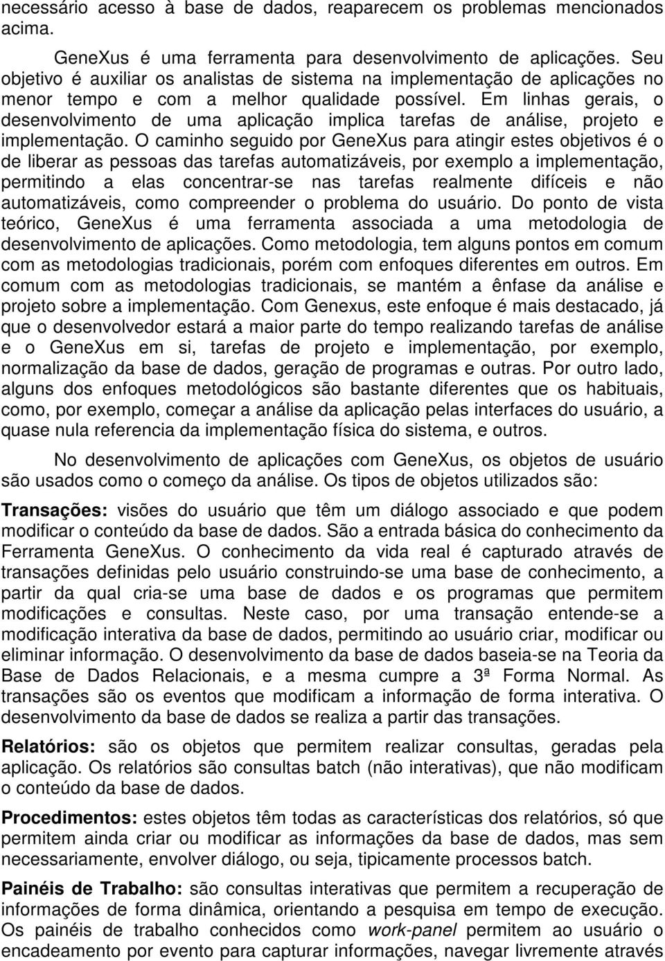 Em linhas gerais, o desenvolvimento de uma aplicação implica tarefas de análise, projeto e implementação.