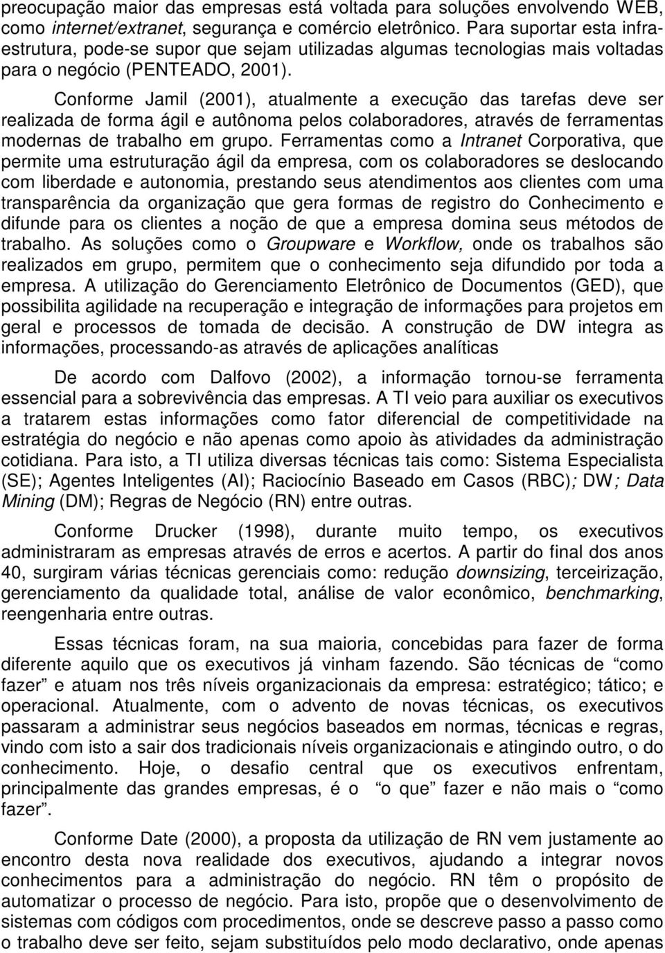 Conforme Jamil (2001), atualmente a execução das tarefas deve ser realizada de forma ágil e autônoma pelos colaboradores, através de ferramentas modernas de trabalho em grupo.