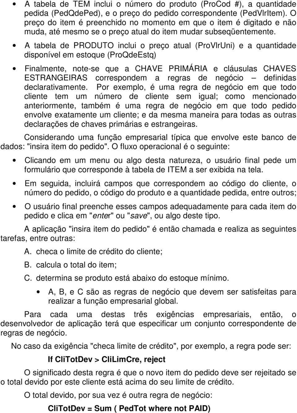 A tabela de PRODUTO inclui o preço atual (ProVlrUni) e a quantidade disponível em estoque (ProQdeEstq) Finalmente, note-se que a CHAVE PRIMÁRIA e cláusulas CHAVES ESTRANGEIRAS correspondem a regras