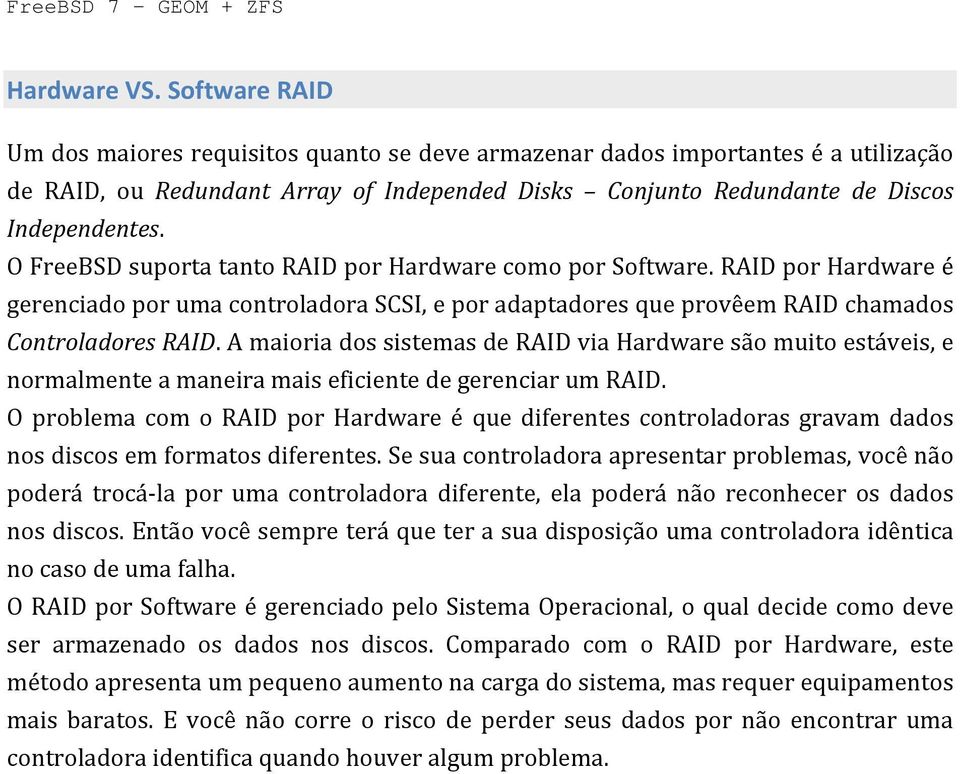 O FreeBSD suporta tanto RAID por Hardware como por Software. RAID por Hardware é gerenciado por uma controladora SCSI, e por adaptadores que provêem RAID chamados Controladores RAID.