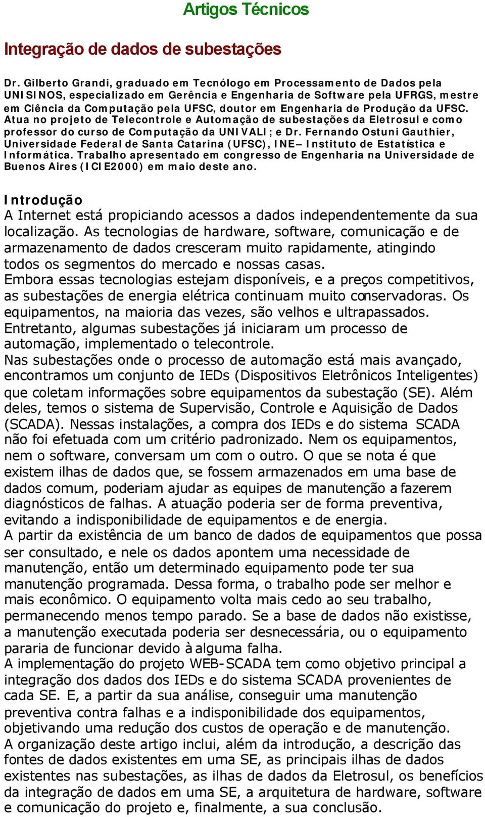 Engenharia de Produção da UFSC. Atua no projeto de Telecontrole e Automação de subestações da Eletrosul e como professor do curso de Computação da UNIVALI; e Dr.