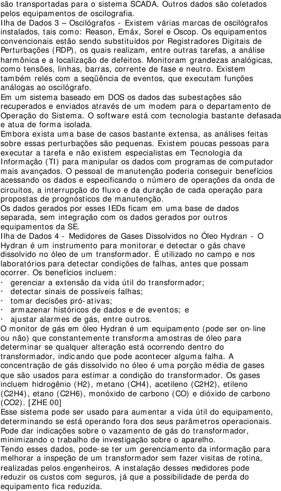 Os equipamentos convencionais estão sendo substituídos por Registradores Digitais de Perturbações (RDP), os quais realizam, entre outras tarefas, a análise harmônica e a localização de defeitos.