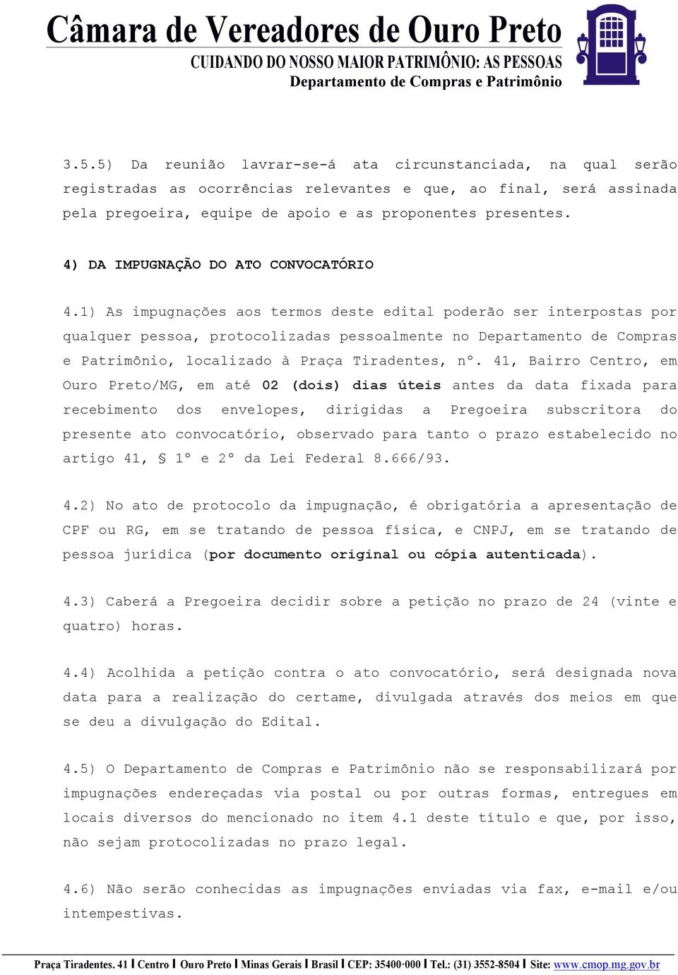 1) As impugnações aos termos deste edital poderão ser interpostas por qualquer pessoa, protocolizadas pessoalmente no Departamento de Compras e Patrimônio, localizado à Praça Tiradentes, nº.