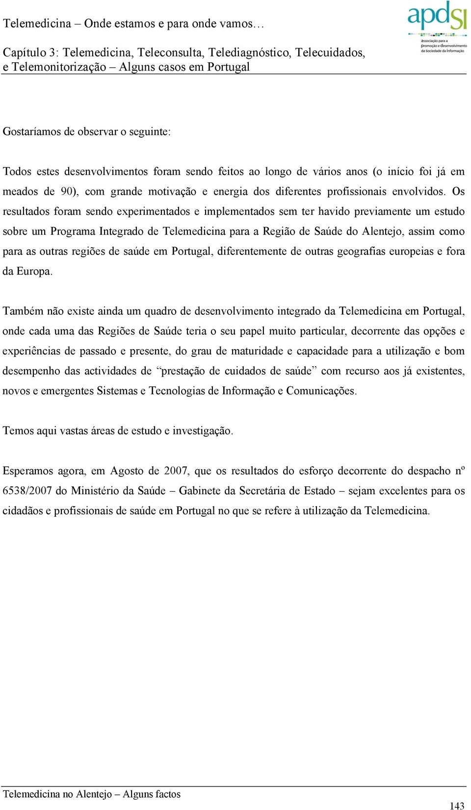 Os resultados foram sendo experimentados e implementados sem ter havido previamente um estudo sobre um Programa Integrado de Telemedicina para a Região de Saúde do Alentejo, assim como para as outras