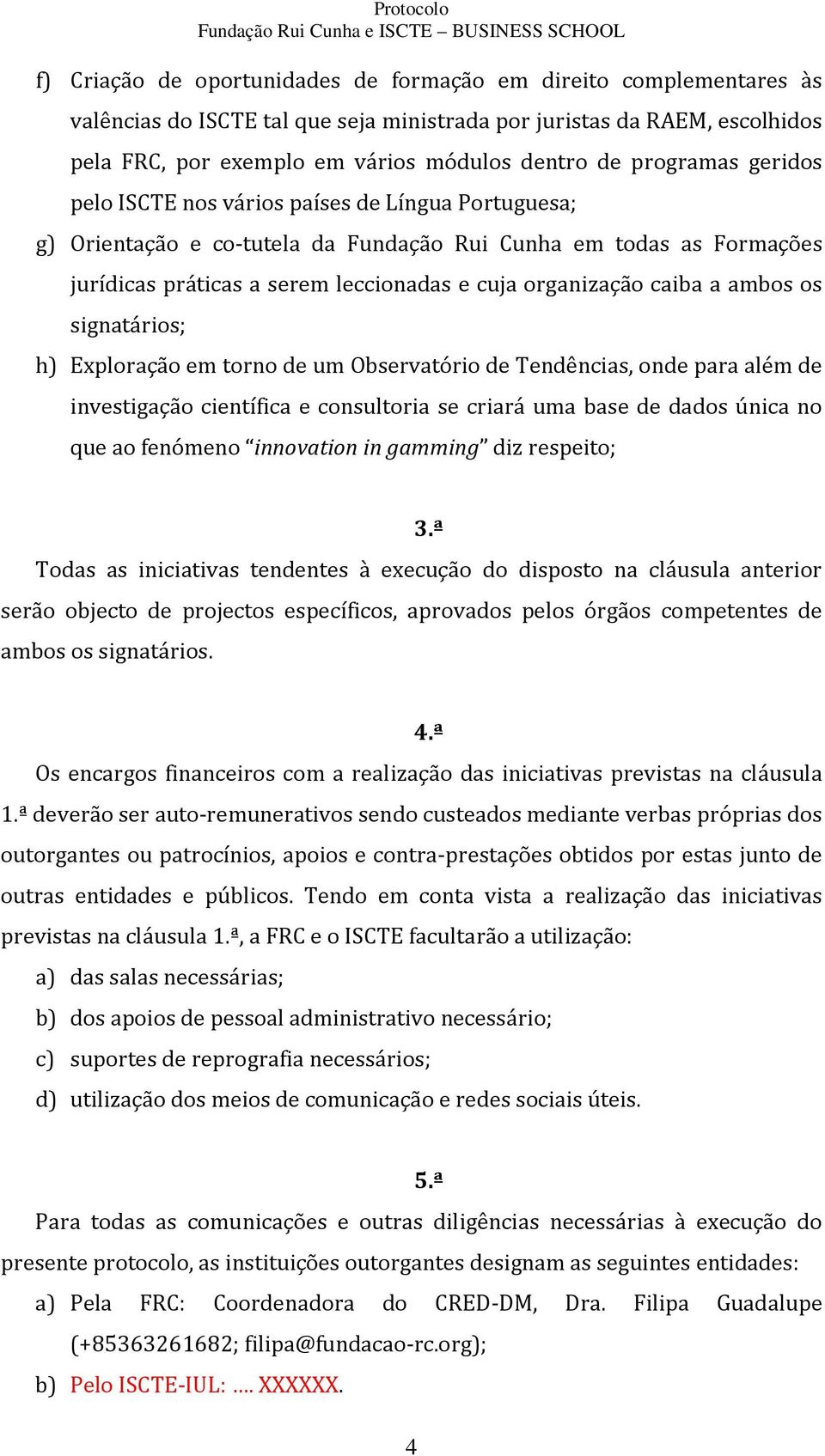 caiba a ambos os signatários; h) Exploração em torno de um Observatório de Tendências, onde para além de investigação científica e consultoria se criará uma base de dados única no que ao fenómeno