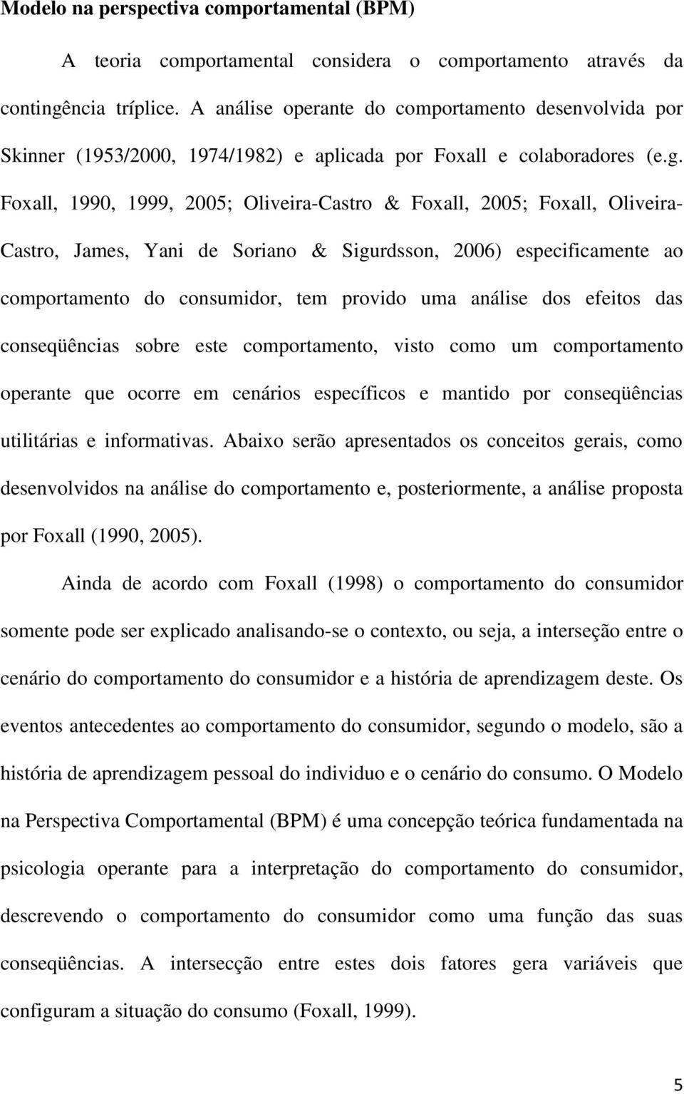 Foxall, 1990, 1999, 2005; Oliveira-Castro & Foxall, 2005; Foxall, Oliveira- Castro, James, Yani de Soriano & Sigurdsson, 2006) especificamente ao comportamento do consumidor, tem provido uma análise