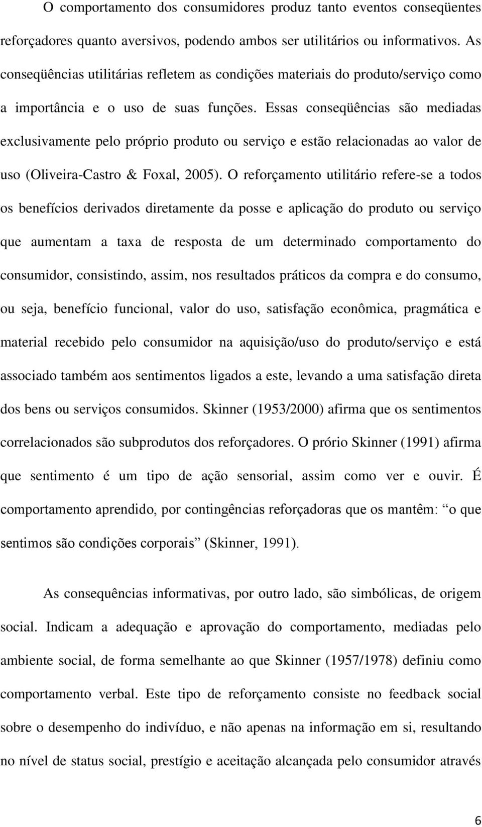 Essas conseqüências são mediadas exclusivamente pelo próprio produto ou serviço e estão relacionadas ao valor de uso (Oliveira-Castro & Foxal, 2005).