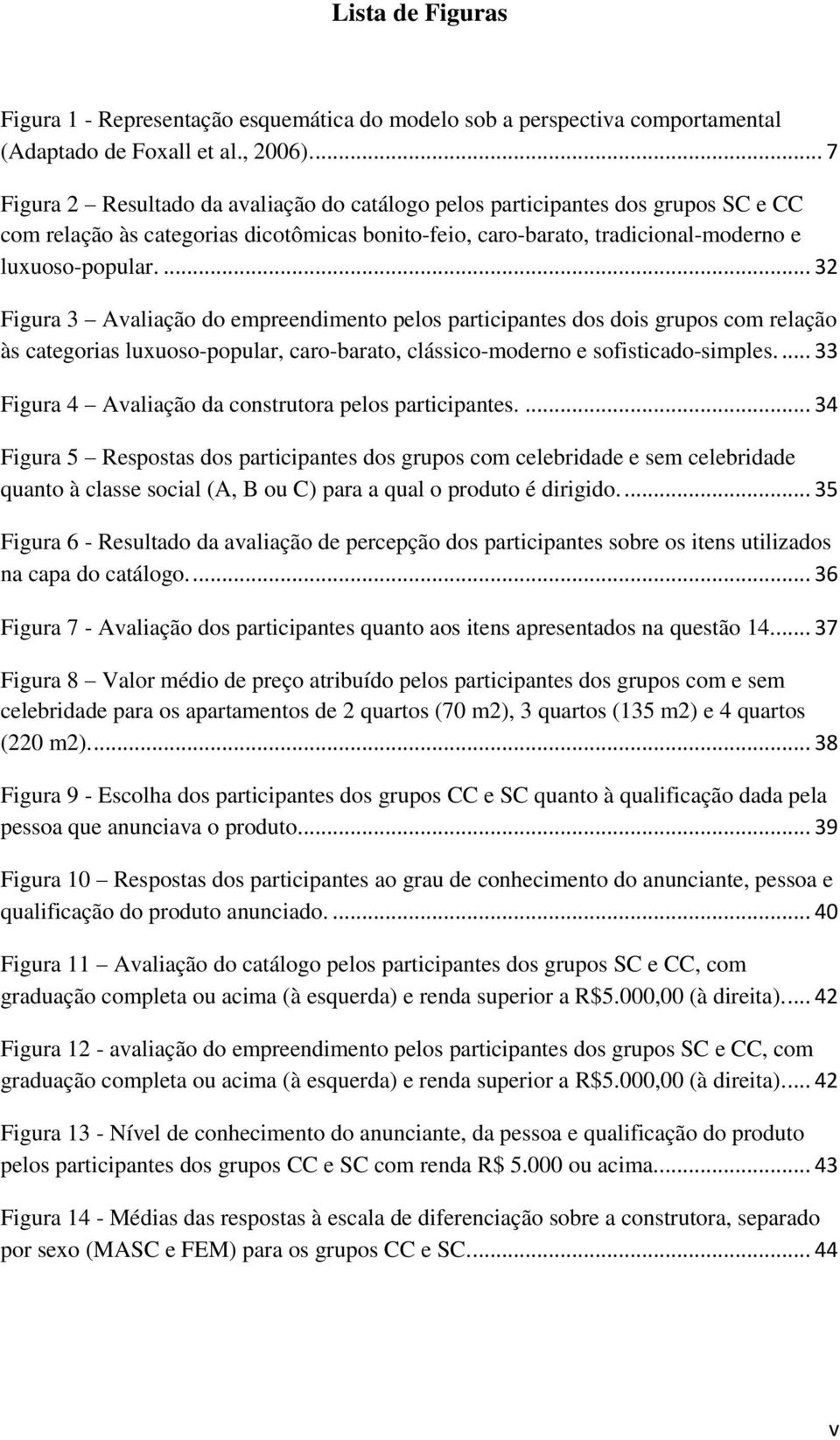 ... 32 Figura 3 Avaliação do empreendimento pelos participantes dos dois grupos com relação às categorias luxuoso-popular, caro-barato, clássico-moderno e sofisticado-simples.