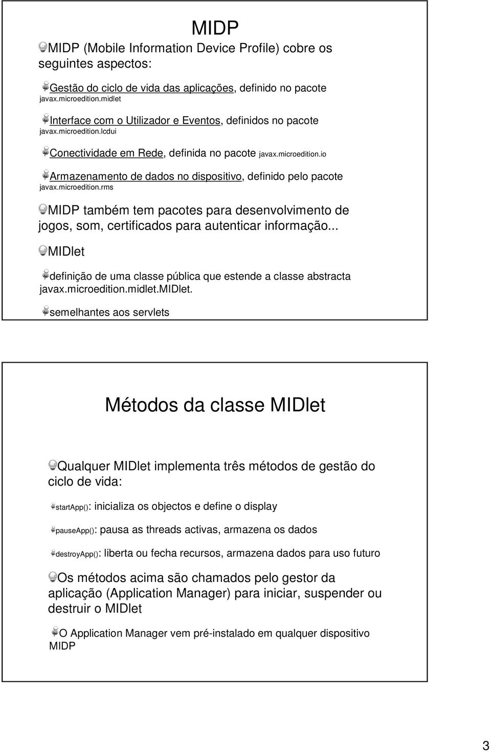 microedition.rms MIDP também tem pacotes para desenvolvimento de jogos, som, certificados para autenticar informação... MIDlet definição de uma classe pública que estende a classe abstracta javax.