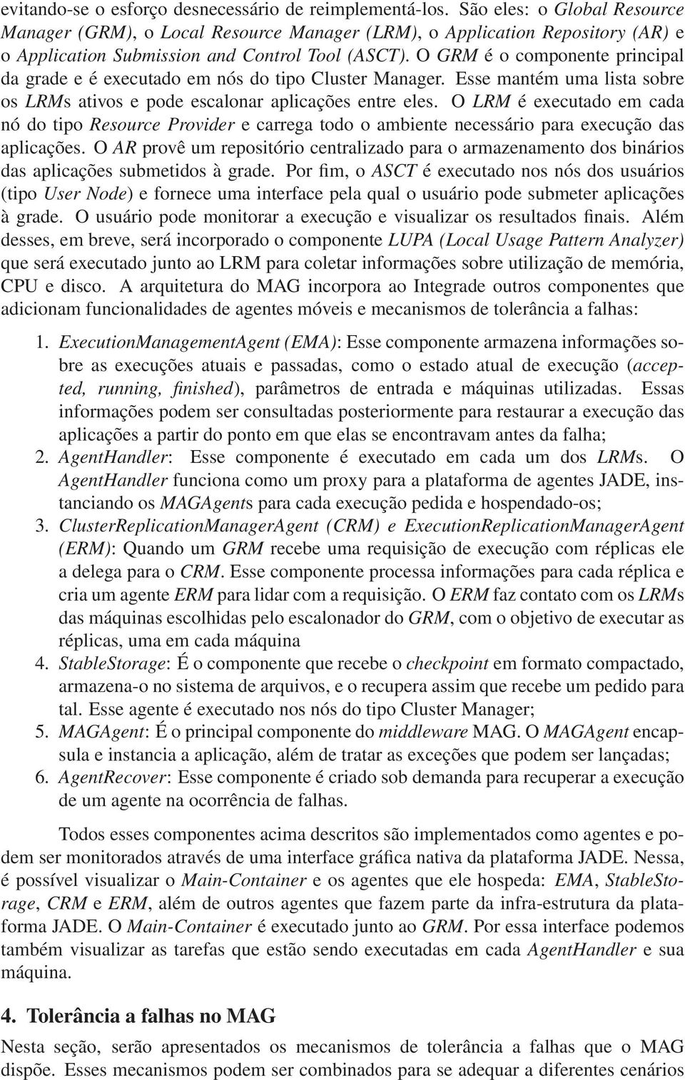 O GRM é o componente principal da grade e é executado em nós do tipo Cluster Manager. Esse mantém uma lista sobre os LRMs ativos e pode escalonar aplicações entre eles.