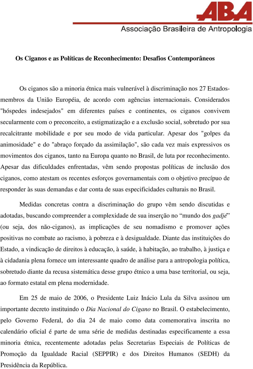 Considerados "hóspedes indesejados" em diferentes países e continentes, os ciganos convivem secularmente com o preconceito, a estigmatização e a exclusão social, sobretudo por sua recalcitrante