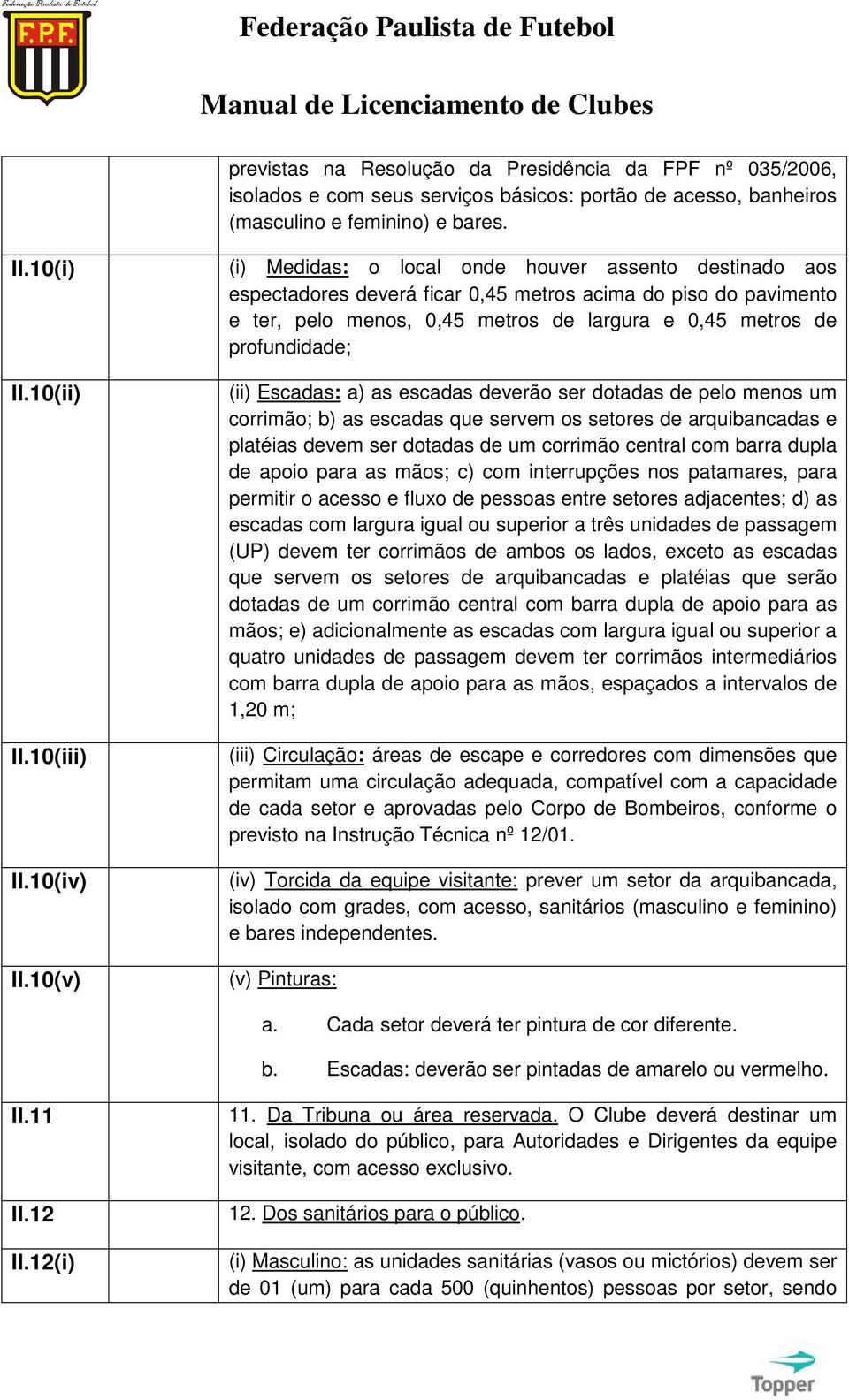 (ii) Escadas: a) as escadas deverão ser dotadas de pelo menos um corrimão; b) as escadas que servem os setores de arquibancadas e platéias devem ser dotadas de um corrimão central com barra dupla de