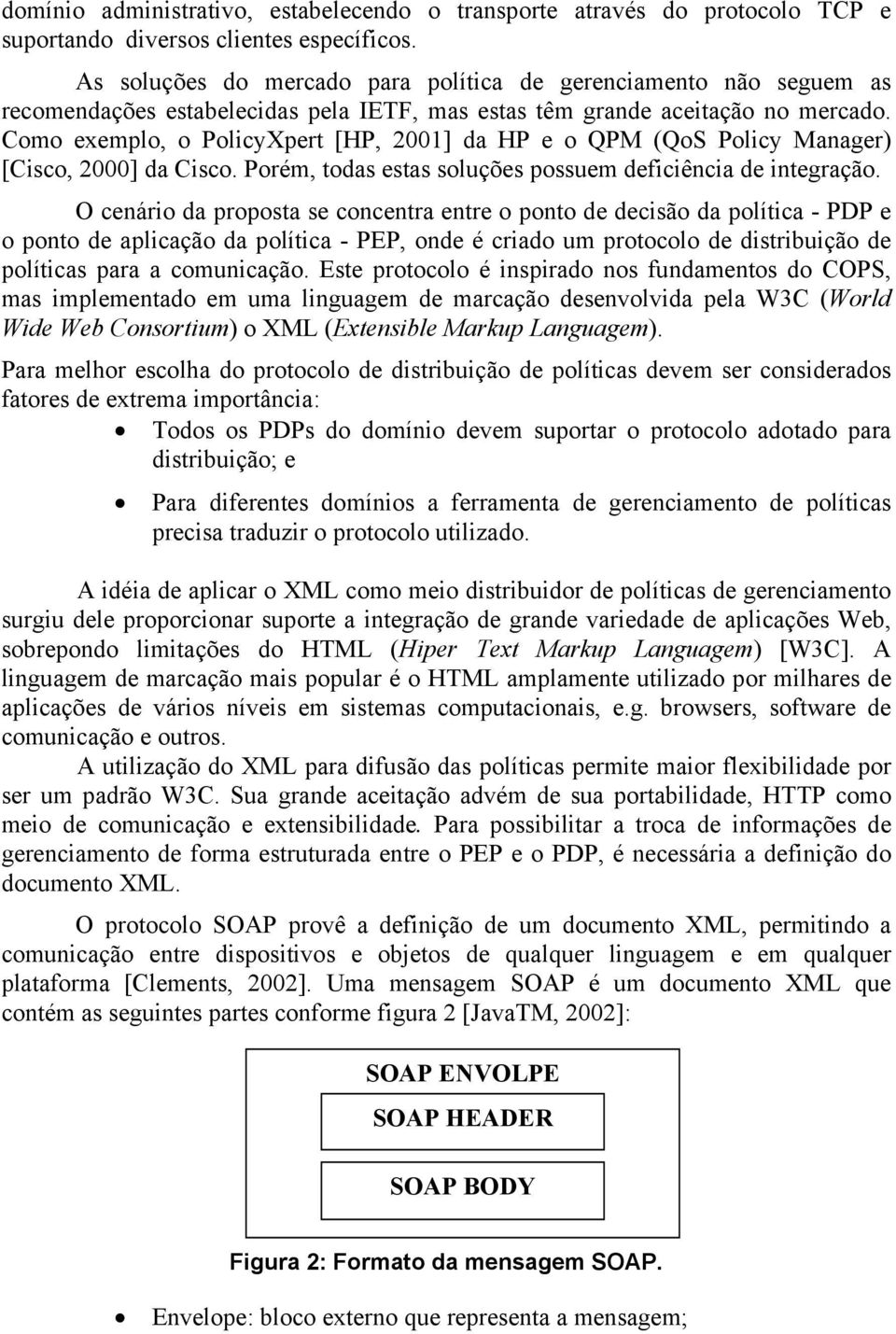 Como exemplo, o PolicyXpert [HP, 2001] da HP e o QPM (QoS Policy Manager) [Cisco, 2000] da Cisco. Porém, todas estas soluções possuem deficiência de integração.