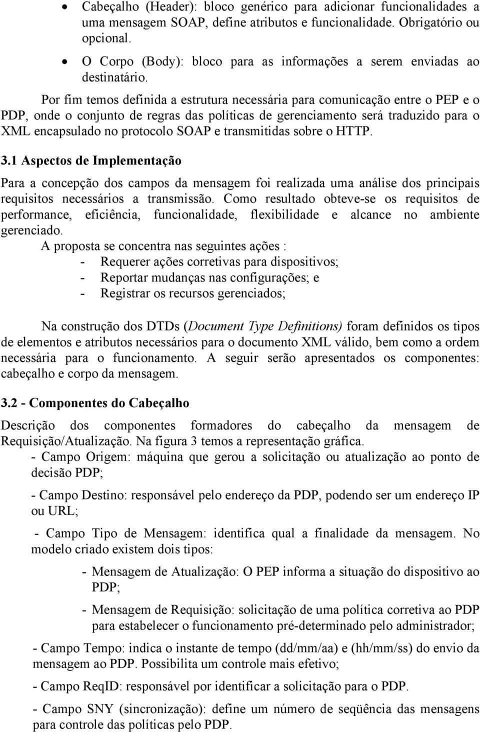 Por fim temos definida a estrutura necessária para comunicação entre o PEP e o PDP, onde o conjunto de regras das políticas de gerenciamento será traduzido para o XML encapsulado no protocolo SOAP e