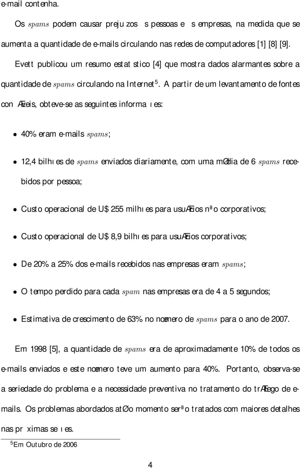 A partir de um levantamento de fontes conæveis, obteve-se as seguintes informa ıes: 40% eram e-mails spams; 12,4 bilhıes de spams enviados diariamente, com uma mødia de 6 spams recebidos por pessoa;