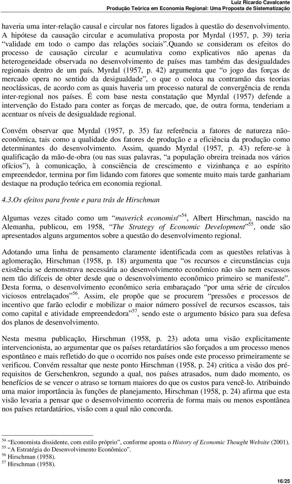 quando se consideram os efeitos do processo de causação circular e acumulativa como explicativos não apenas da heterogeneidade observada no desenvolvimento de países mas também das desigualdades