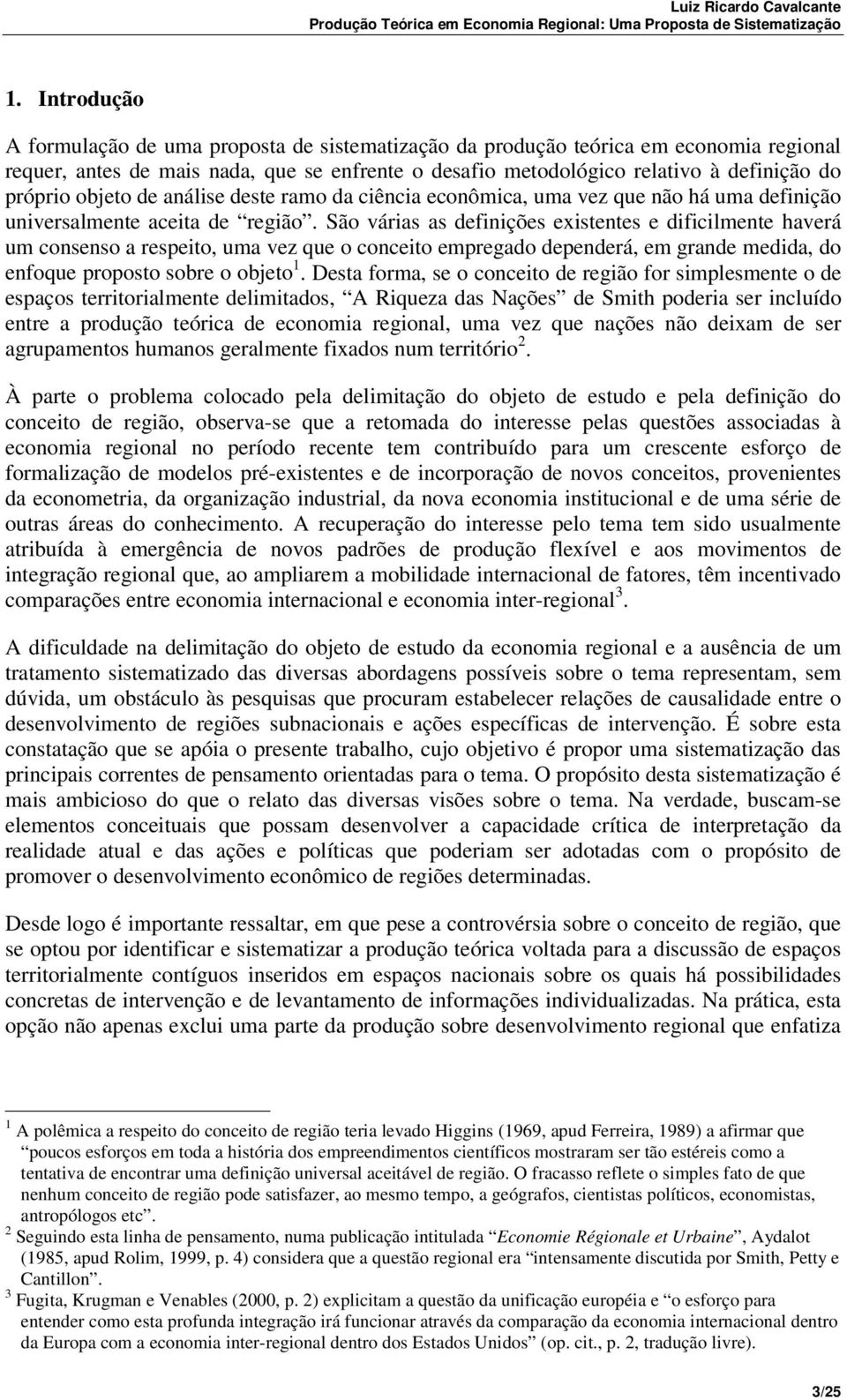 São várias as definições existentes e dificilmente haverá um consenso a respeito, uma vez que o conceito empregado dependerá, em grande medida, do enfoque proposto sobre o objeto 1.