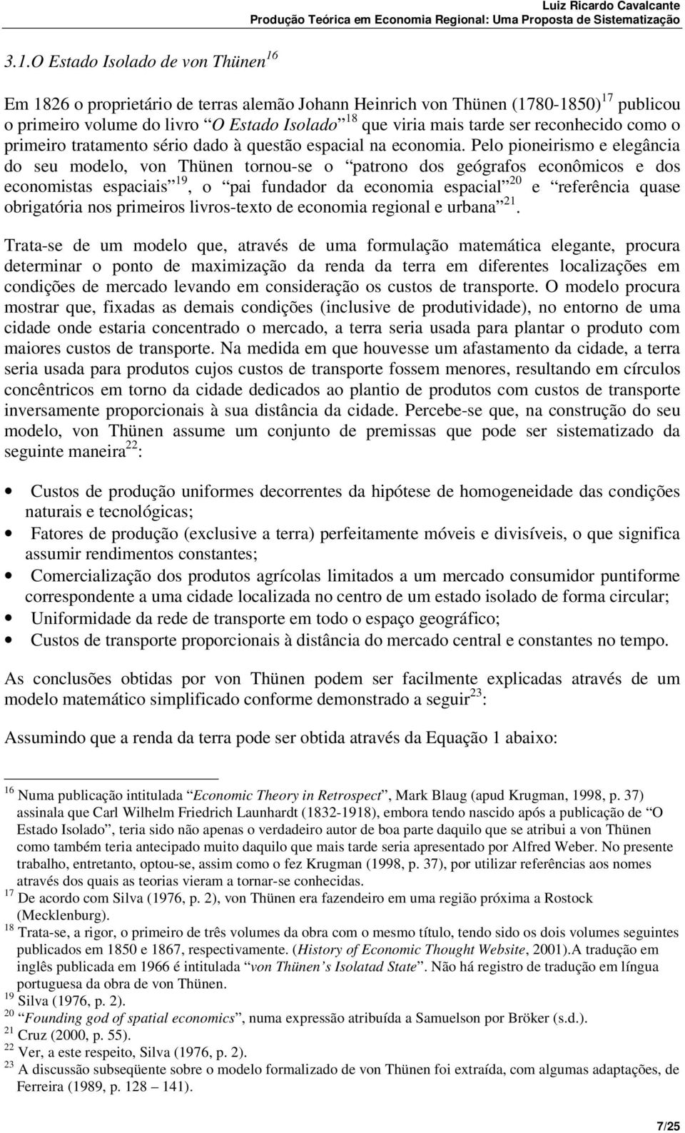 Pelo pioneirismo e elegância do seu modelo, von Thünen tornou-se o patrono dos geógrafos econômicos e dos economistas espaciais 19, o pai fundador da economia espacial 20 e referência quase