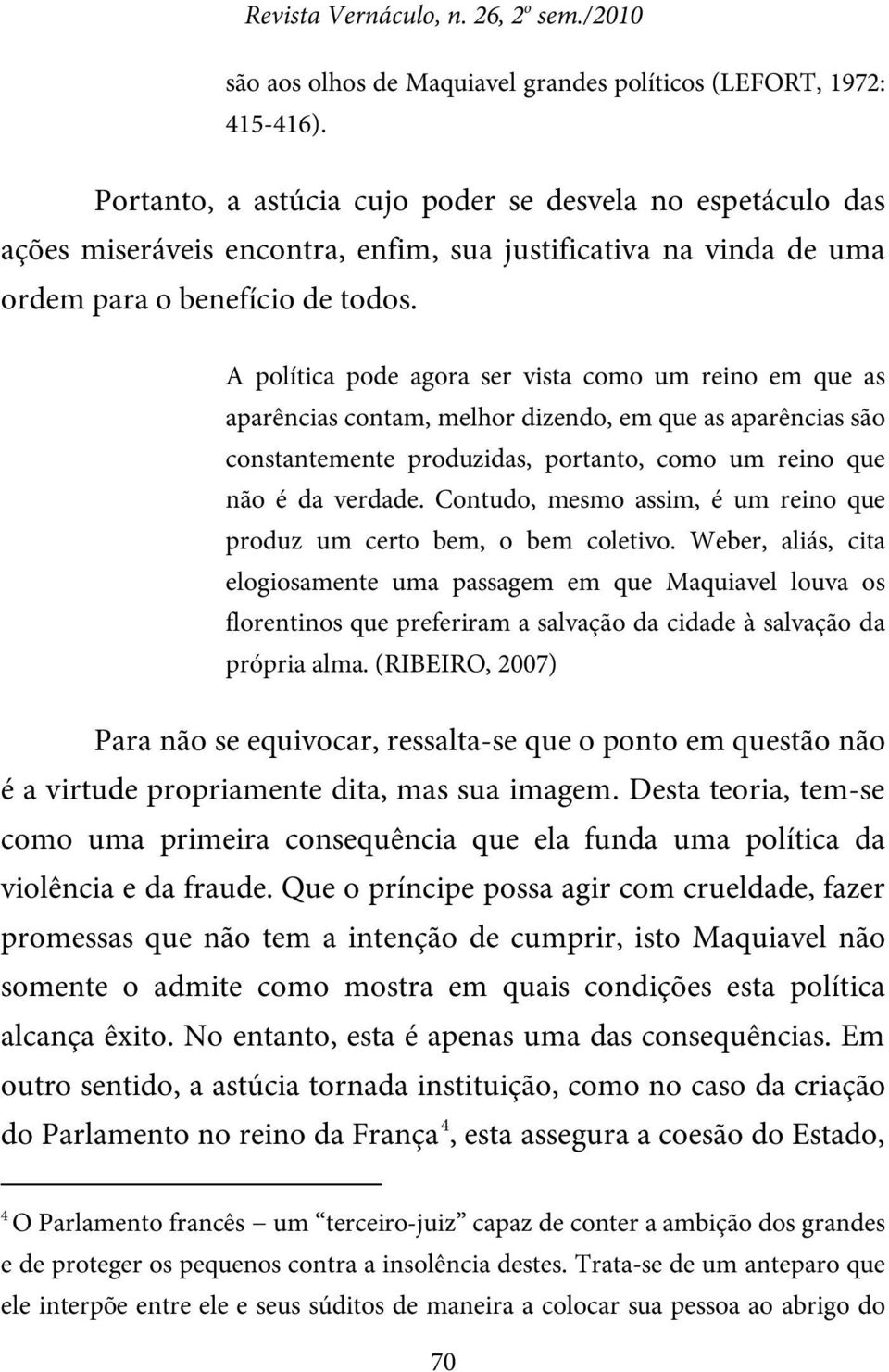 A política pode agora ser vista como um reino em que as aparências contam, melhor dizendo, em que as aparências são constantemente produzidas, portanto, como um reino que não é da verdade.