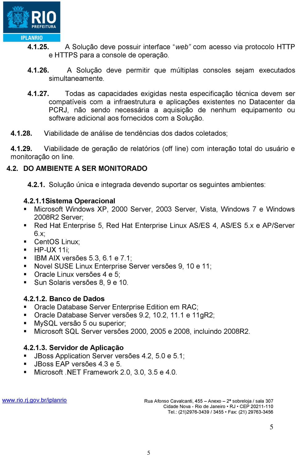 Todas as capacidades exigidas nesta especificação técnica devem ser compatíveis com a infraestrutura e aplicações existentes no Datacenter da PCRJ, não sendo necessária a aquisição de nenhum