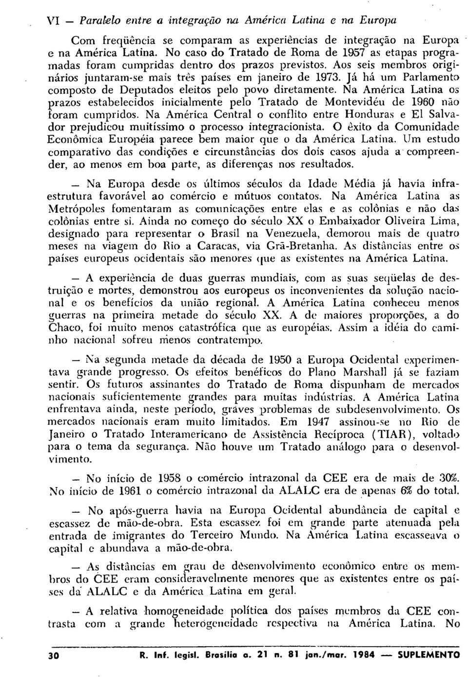 Já há um Parlamento composto de Deputados eleitos pelo povo diretamente. Na América Latina os prazos estabelecidos inicialmente pelo Tratado de Montevidéu de 1960 não foram cumpridos.