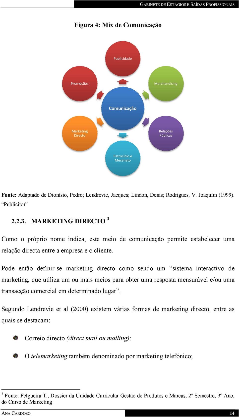 Pode então definir-se marketing directo como sendo um sistema interactivo de marketing, que utiliza um ou mais meios para obter uma resposta mensurável e/ou uma transacção comercial em determinado
