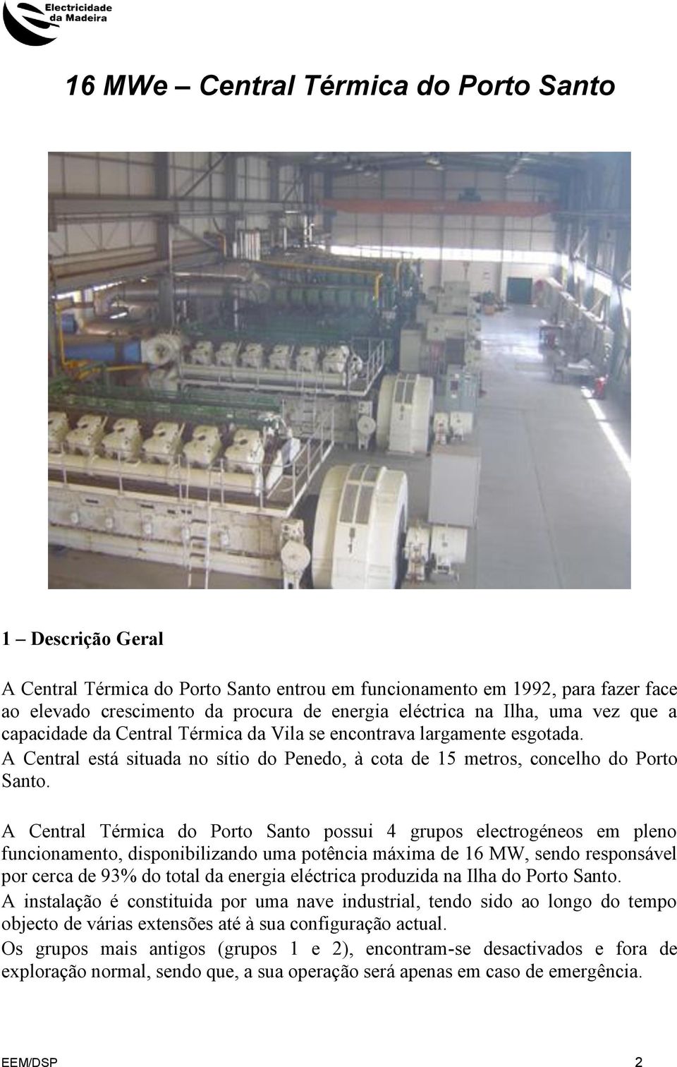 A Central Térmica do Porto Santo possui 4 grupos electrogéneos em pleno funcionamento, disponibilizando uma potência máxima de 16 MW, sendo responsável por cerca de 93% do total da energia eléctrica