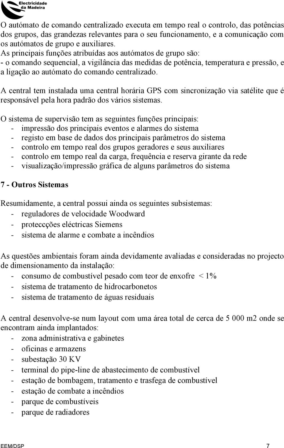 As principais funções atribuídas aos autómatos de grupo são: - o comando sequencial, a vigilância das medidas de potência, temperatura e pressão, e a ligação ao autómato do comando centralizado.