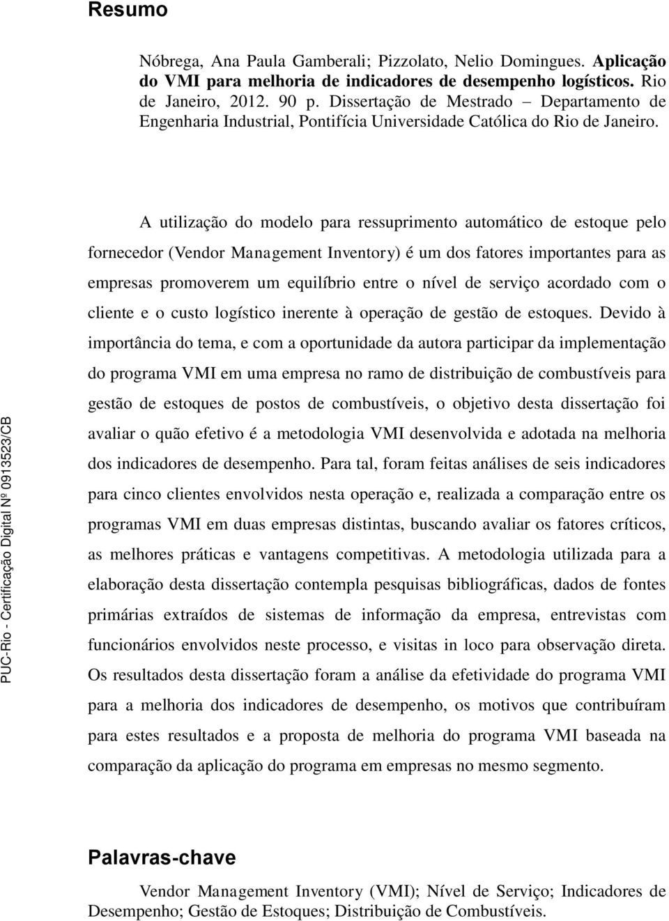 A utilização do modelo para ressuprimento automático de estoque pelo fornecedor (Vendor Management Inventory) é um dos fatores importantes para as empresas promoverem um equilíbrio entre o nível de