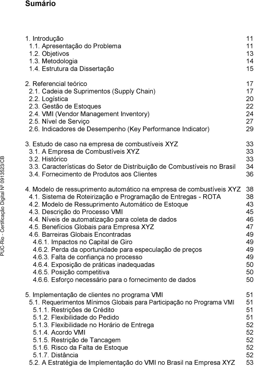 Estudo de caso na empresa de combustíveis XYZ 33 3.1. A Empresa de Combustíveis XYZ 33 3.2. Histórico 33 3.3. Características do Setor de Distribuição de Combustíveis no Brasil 34 