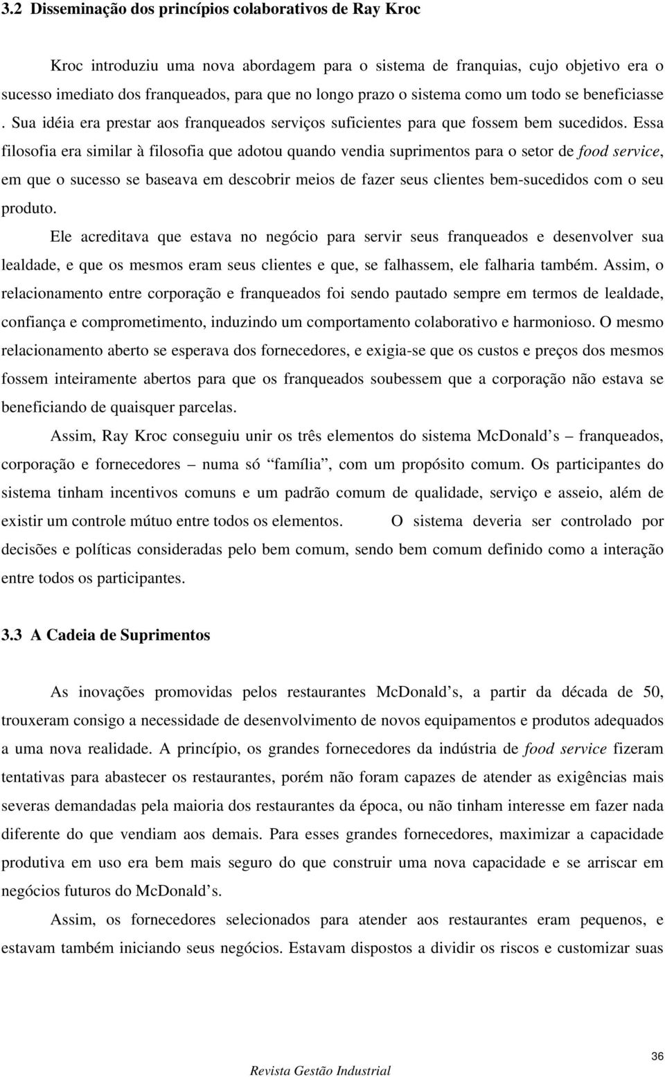 Essa filosofia era similar à filosofia que adotou quando vendia suprimentos para o setor de food service, em que o sucesso se baseava em descobrir meios de fazer seus clientes bem-sucedidos com o seu