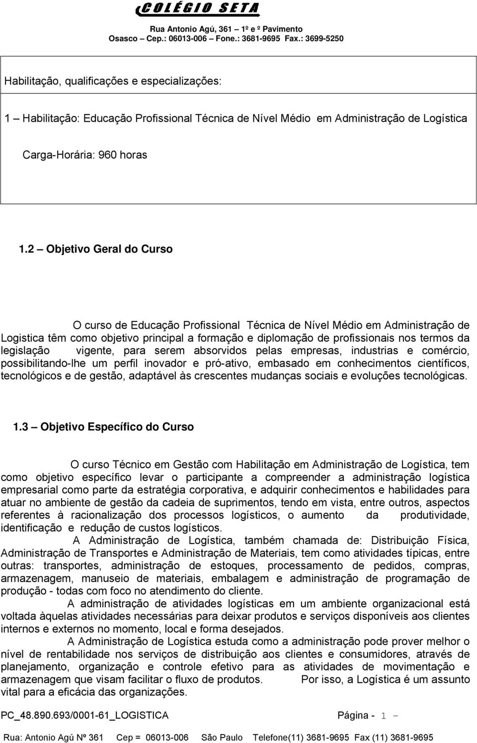 legislação vigente, para serem absorvidos pelas empresas, industrias e comércio, possibilitando-lhe um perfil inovador e pró-ativo, embasado em conhecimentos científicos, tecnológicos e de gestão,