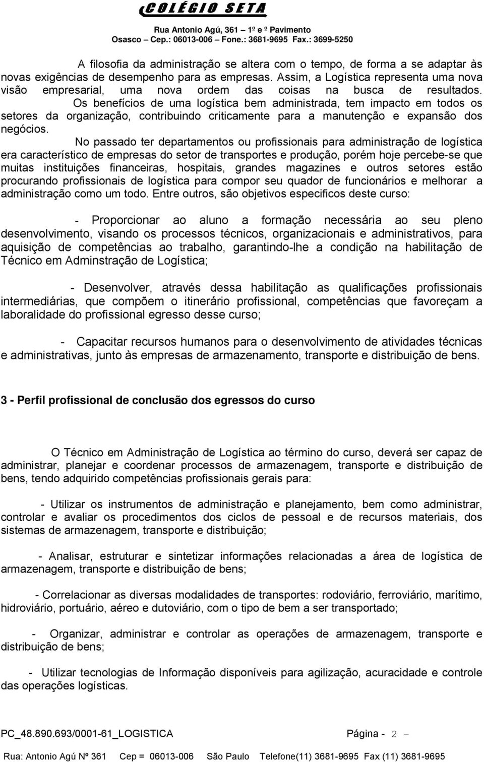 Os benefícios de uma logística bem administrada, tem impacto em todos os setores da organização, contribuindo criticamente para a manutenção e expansão dos negócios.