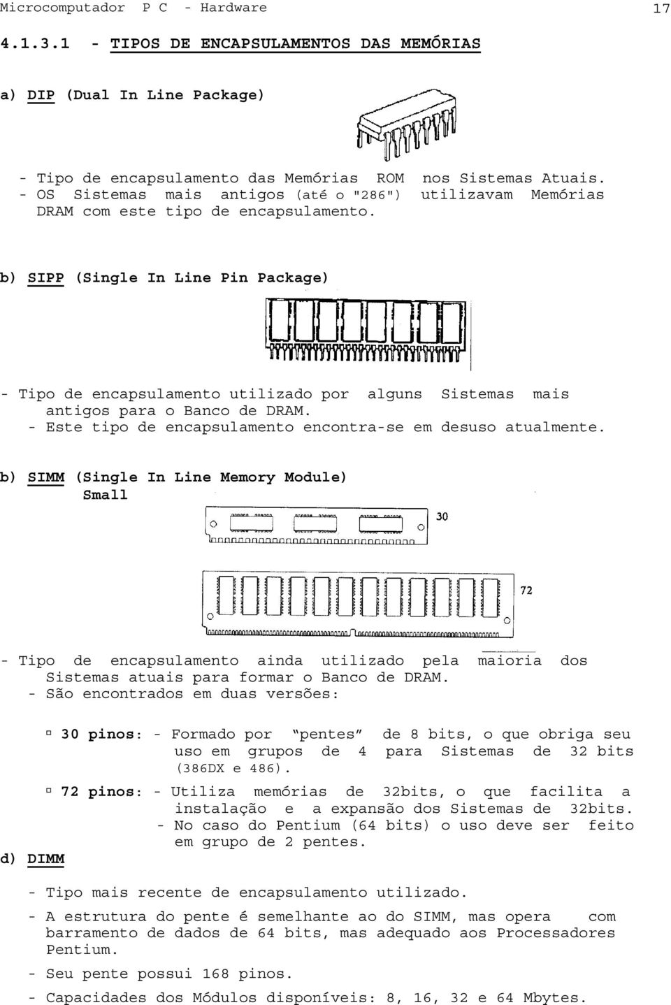 b) SIPP (Single In Line Pin Package) - Tipo de encapsulamento utilizado por alguns Sistemas mais antigos para o Banco de DRAM. - Este tipo de encapsulamento encontra-se em desuso atualmente.