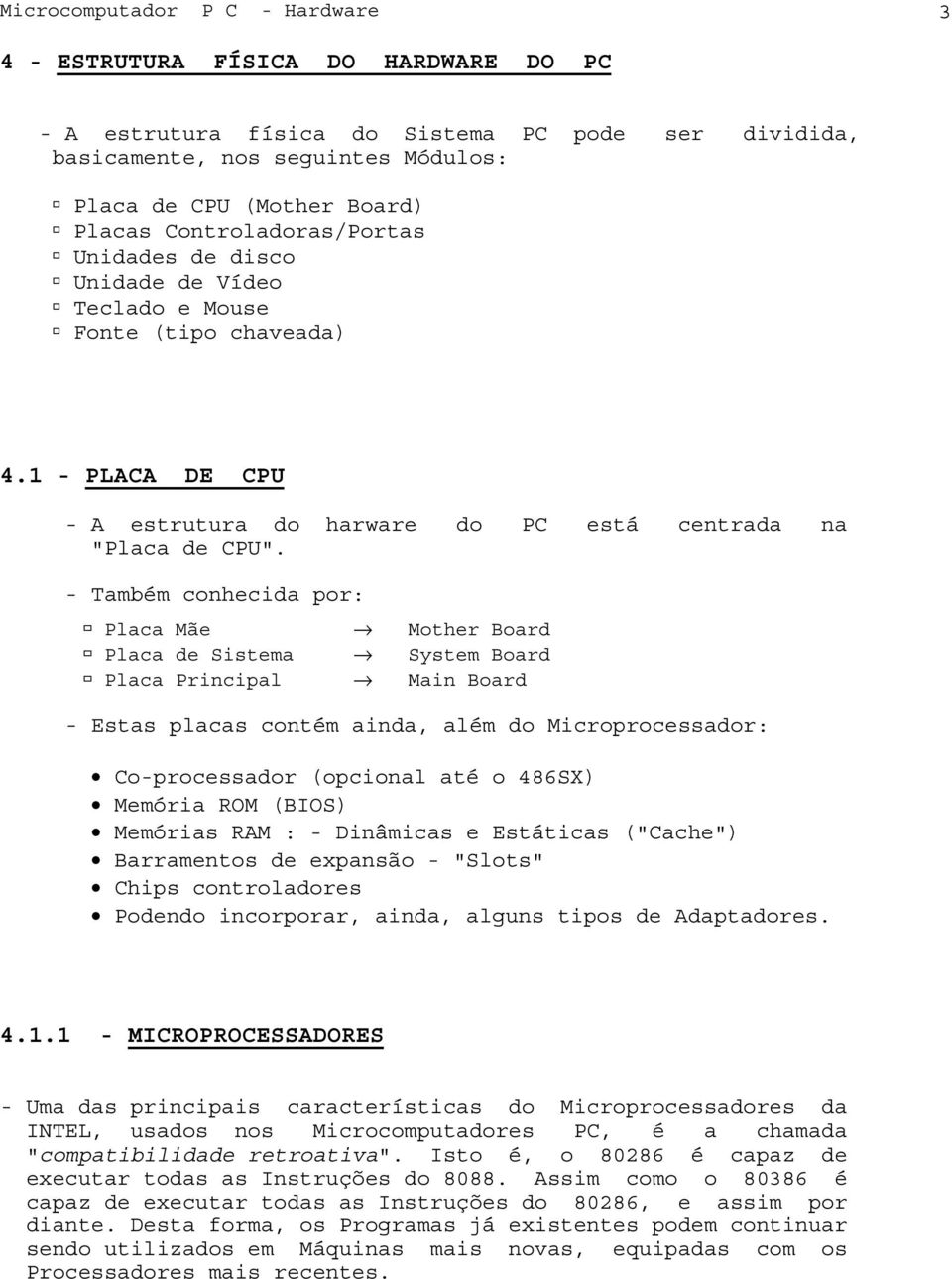 - Também conhecida por: Placa Mãe Mother Board Placa de Sistema System Board Placa Principal Main Board - Estas placas contém ainda, além do Microprocessador: Co-processador (opcional até o 486SX)