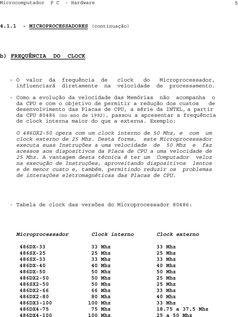 - Como a evolução da velocidade das Memórias não acompanha o da CPU e com o objetivo de permitir a redução dos custos de desenvolvimento das Placas de CPU, a série da INTEL, a partir da CPU 80486 (no