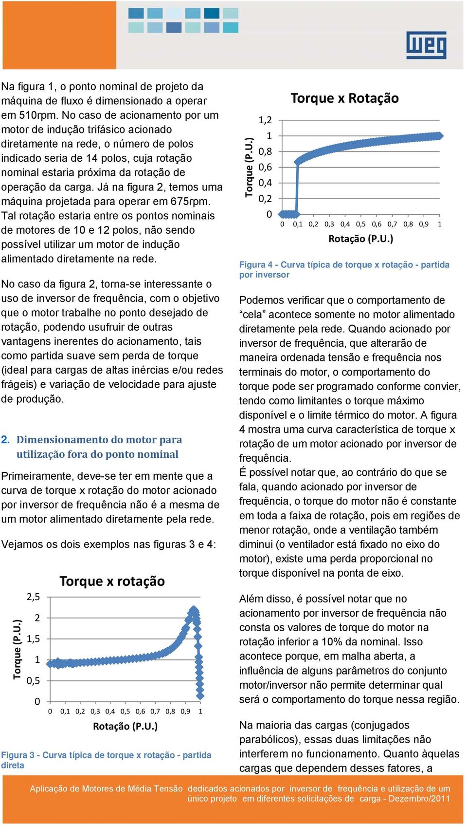 Já a fgura, temos uma máqua projetada para operar em 675rpm. al rotação estara etre os potos omas de motores de e polos, ão sedo possível utlzar um motor de dução almetado dretamete a rede.