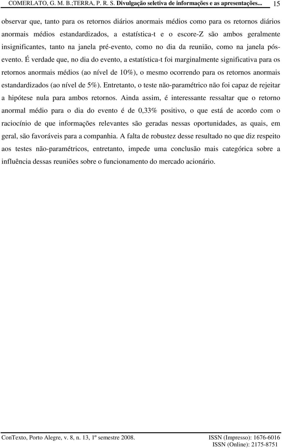 É verdade que, no dia do eveno, a esaísica- foi marginalmene significaiva para os reornos anormais médios (ao nível de 10%), o mesmo ocorrendo para os reornos anormais esandardizados (ao nível de 5%).